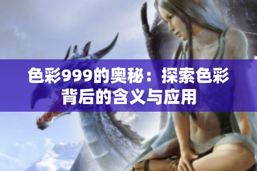 色彩999的奥秘：探索色彩背后的含义与应用