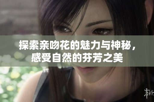 探索亲吻花的魅力与神秘，感受自然的芬芳之美