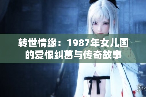 转世情缘：1987年女儿国的爱恨纠葛与传奇故事