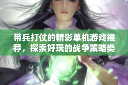 带兵打仗的精彩单机游戏推荐，探索好玩的战争策略类游戏趣味体验