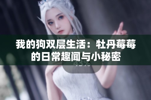我的狗双层生活：牡丹莓莓的日常趣闻与小秘密