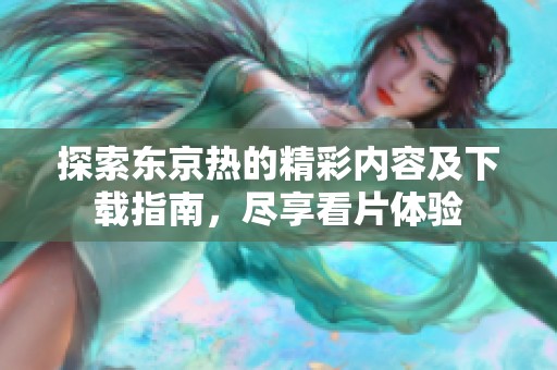 探索东京热的精彩内容及下载指南，尽享看片体验