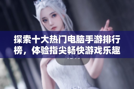 探索十大热门电脑手游排行榜，体验指尖畅快游戏乐趣，尽享极致游戏体验