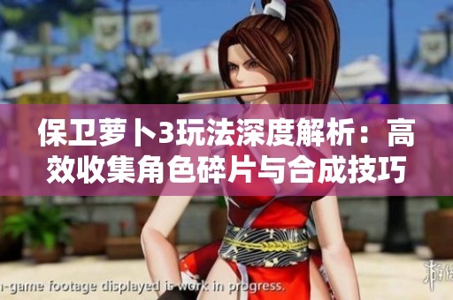 保卫萝卜3玩法深度解析：高效收集角色碎片与合成技巧全面揭秘十连抽真相