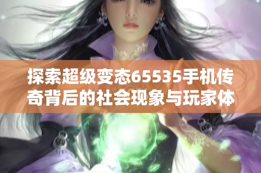 探索超级变态65535手机传奇背后的社会现象与玩家体验的深度分析