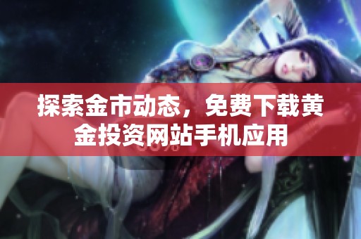 探索金市动态，免费下载黄金投资网站手机应用