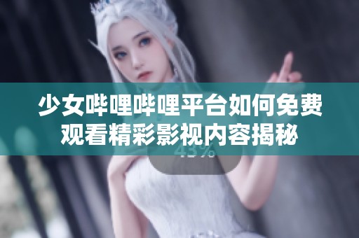 少女哔哩哔哩平台如何免费观看精彩影视内容揭秘