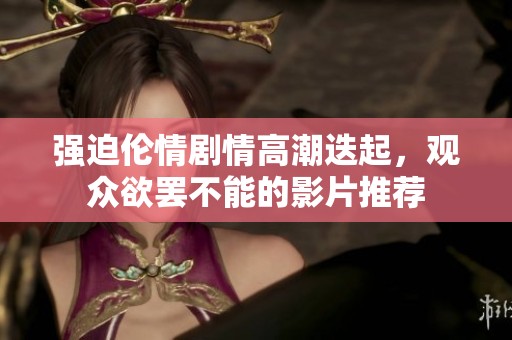 强迫伦情剧情高潮迭起，观众欲罢不能的影片推荐
