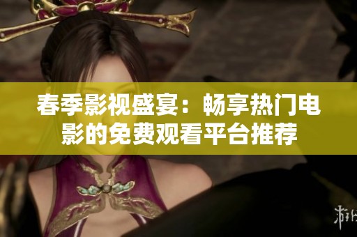 春季影视盛宴：畅享热门电影的免费观看平台推荐