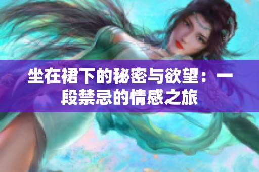 坐在裙下的秘密与欲望：一段禁忌的情感之旅