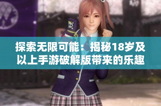 探索无限可能：揭秘18岁及以上手游破解版带来的乐趣与新世界