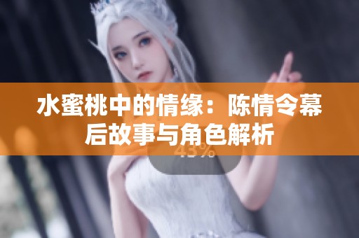水蜜桃中的情缘：陈情令幕后故事与角色解析