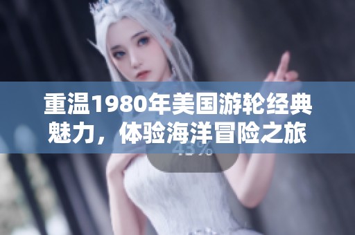 重温1980年美国游轮经典魅力，体验海洋冒险之旅