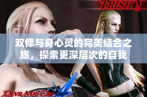 双修与身心灵的完美结合之旅，探索更深层次的自我