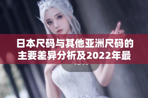 日本尺码与其他亚洲尺码的主要差异分析及2022年最新趋势