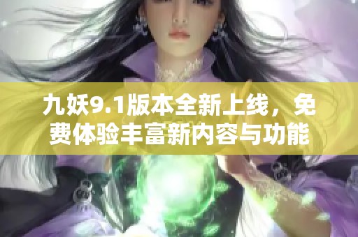 九妖9.1版本全新上线，免费体验丰富新内容与功能