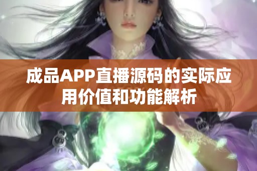 成品APP直播源码的实际应用价值和功能解析