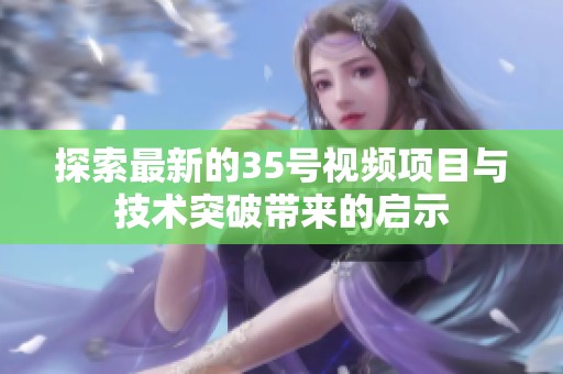 探索最新的35号视频项目与技术突破带来的启示