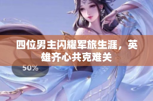 四位男主闪耀军旅生涯，英雄齐心共克难关