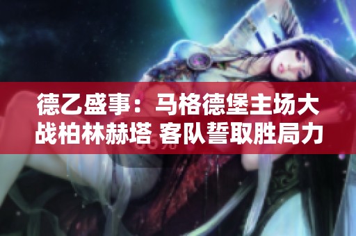 德乙盛事：马格德堡主场大战柏林赫塔 客队誓取胜局力争上游