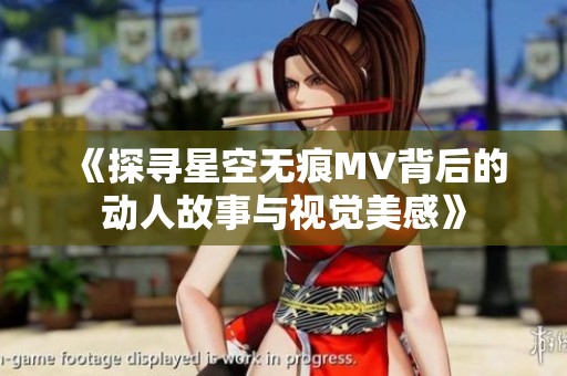 《探寻星空无痕MV背后的动人故事与视觉美感》