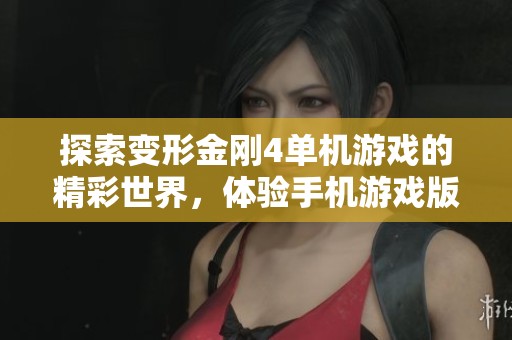 探索变形金刚4单机游戏的精彩世界，体验手机游戏版本带来的全新冒险乐趣