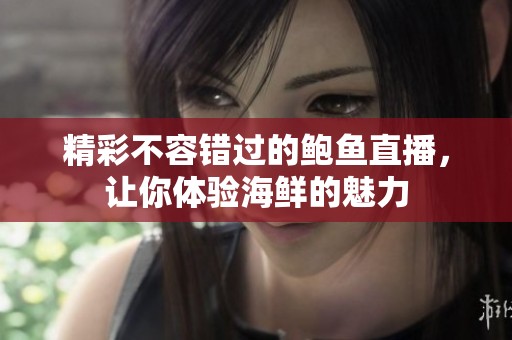 精彩不容错过的鲍鱼直播，让你体验海鲜的魅力