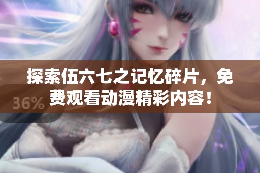 探索伍六七之记忆碎片，免费观看动漫精彩内容！