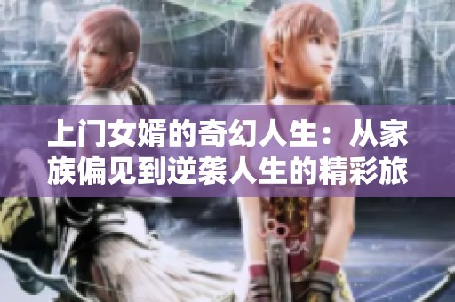 上门女婿的奇幻人生：从家族偏见到逆袭人生的精彩旅程