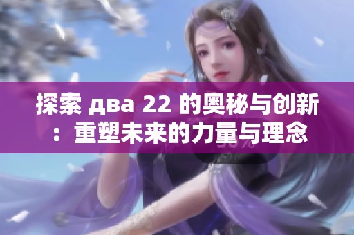 探索 два 22 的奥秘与创新：重塑未来的力量与理念