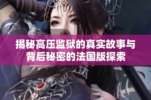 揭秘高压监狱的真实故事与背后秘密的法国版探索