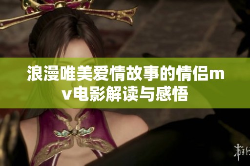 浪漫唯美爱情故事的情侣mv电影解读与感悟