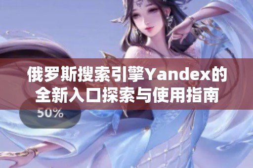 俄罗斯搜索引擎Yandex的全新入口探索与使用指南