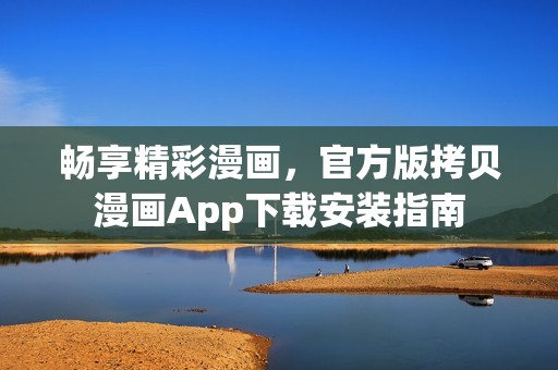 畅享精彩漫画，官方版拷贝漫画App下载安装指南