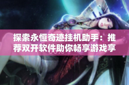 探索永恒奇迹挂机助手：推荐双开软件助你畅享游戏享受与自动挂机体验