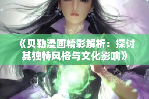 《贝勒漫画精彩解析：探讨其独特风格与文化影响》