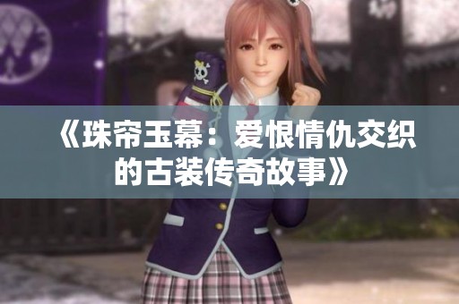 《珠帘玉幕：爱恨情仇交织的古装传奇故事》