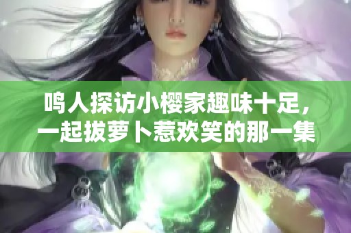鸣人探访小樱家趣味十足，一起拔萝卜惹欢笑的那一集