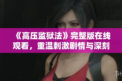 《高压监狱法》完整版在线观看，重温刺激剧情与深刻主题
