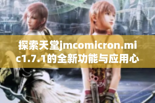 探索天堂jmcomicron.mic1.7.1的全新功能与应用心得