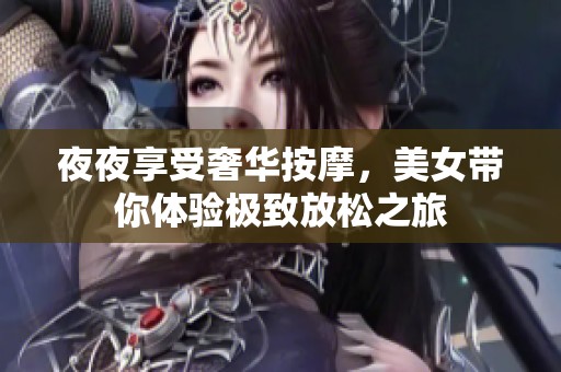 夜夜享受奢华按摩，美女带你体验极致放松之旅