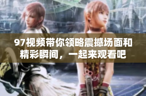 97视频带你领略震撼场面和精彩瞬间，一起来观看吧