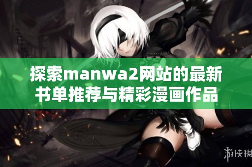 探索manwa2网站的最新书单推荐与精彩漫画作品