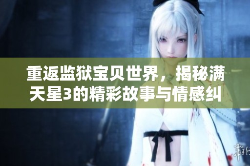 重返监狱宝贝世界，揭秘满天星3的精彩故事与情感纠葛