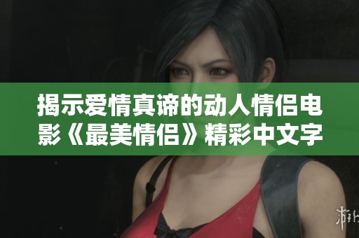 揭示爱情真谛的动人情侣电影《最美情侣》精彩中文字幕版