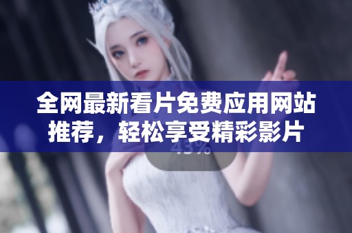 全网最新看片免费应用网站推荐，轻松享受精彩影片