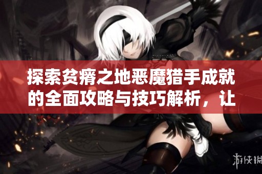 探索贫瘠之地恶魔猎手成就的全面攻略与技巧解析，让你轻松上手炉石传说的挑战！