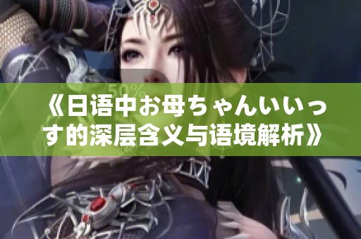 《日语中お母ちゃんいいっす的深层含义与语境解析》