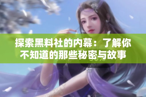探索黑料社的内幕：了解你不知道的那些秘密与故事