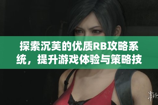 探索沉芙的优质RB攻略系统，提升游戏体验与策略技巧